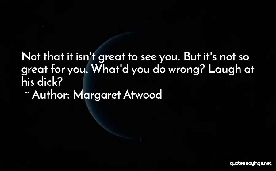 Margaret Atwood Quotes: Not That It Isn't Great To See You. But It's Not So Great For You. What'd You Do Wrong? Laugh