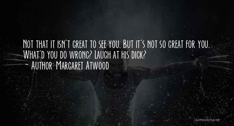 Margaret Atwood Quotes: Not That It Isn't Great To See You. But It's Not So Great For You. What'd You Do Wrong? Laugh