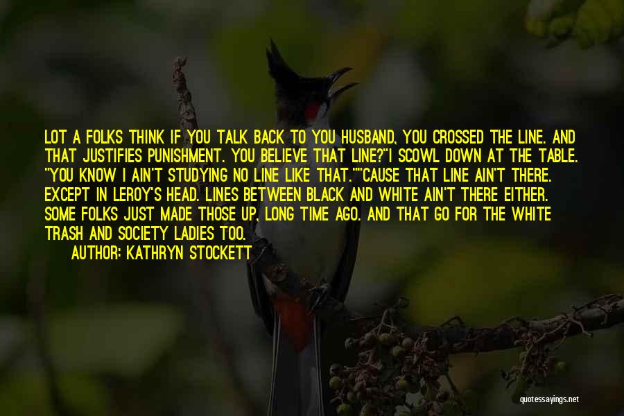 Kathryn Stockett Quotes: Lot A Folks Think If You Talk Back To You Husband, You Crossed The Line. And That Justifies Punishment. You