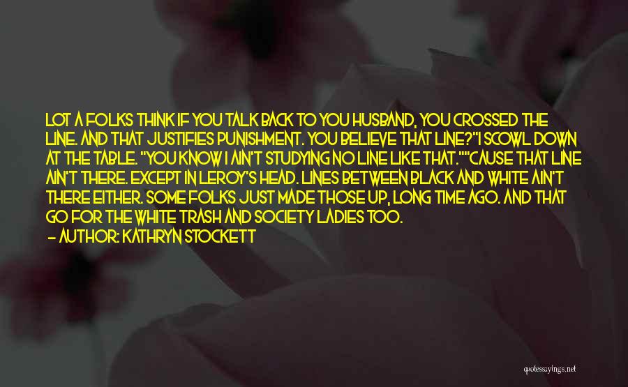 Kathryn Stockett Quotes: Lot A Folks Think If You Talk Back To You Husband, You Crossed The Line. And That Justifies Punishment. You