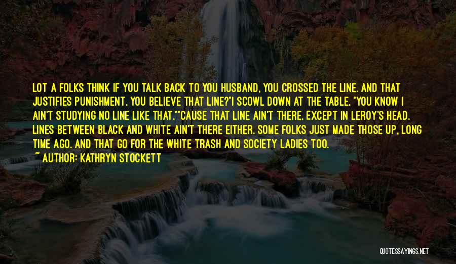 Kathryn Stockett Quotes: Lot A Folks Think If You Talk Back To You Husband, You Crossed The Line. And That Justifies Punishment. You