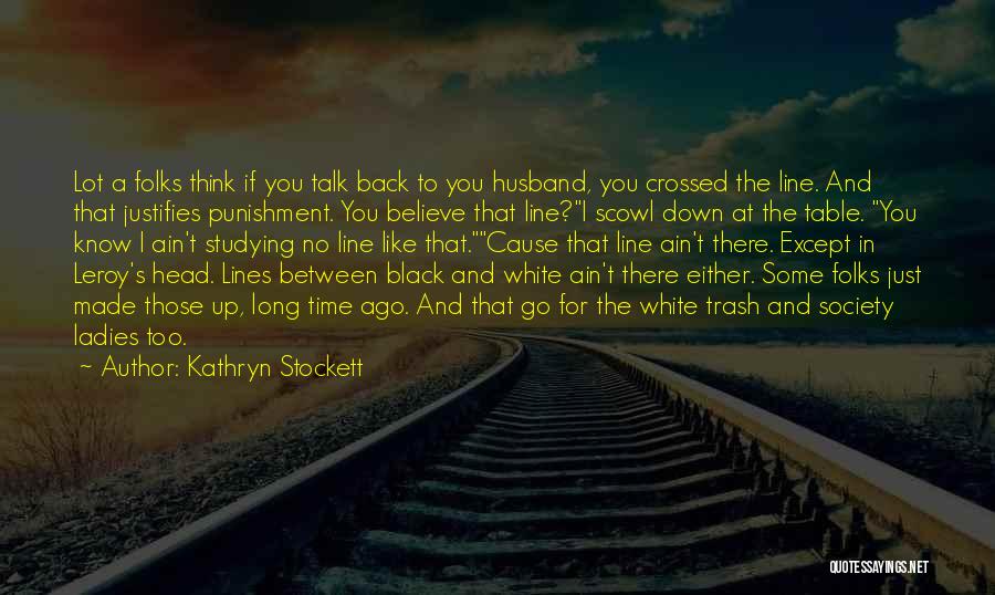 Kathryn Stockett Quotes: Lot A Folks Think If You Talk Back To You Husband, You Crossed The Line. And That Justifies Punishment. You
