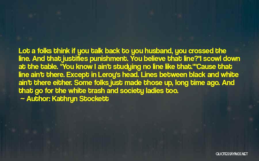 Kathryn Stockett Quotes: Lot A Folks Think If You Talk Back To You Husband, You Crossed The Line. And That Justifies Punishment. You