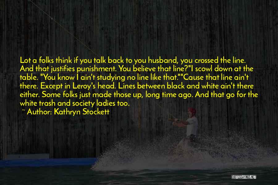 Kathryn Stockett Quotes: Lot A Folks Think If You Talk Back To You Husband, You Crossed The Line. And That Justifies Punishment. You