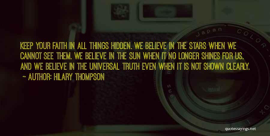 Hilary Thompson Quotes: Keep Your Faith In All Things Hidden. We Believe In The Stars When We Cannot See Them. We Believe In