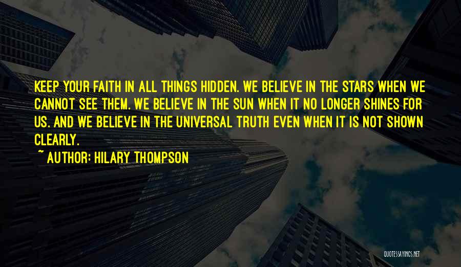 Hilary Thompson Quotes: Keep Your Faith In All Things Hidden. We Believe In The Stars When We Cannot See Them. We Believe In