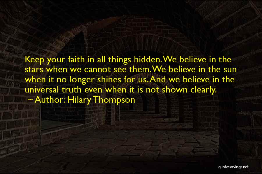 Hilary Thompson Quotes: Keep Your Faith In All Things Hidden. We Believe In The Stars When We Cannot See Them. We Believe In