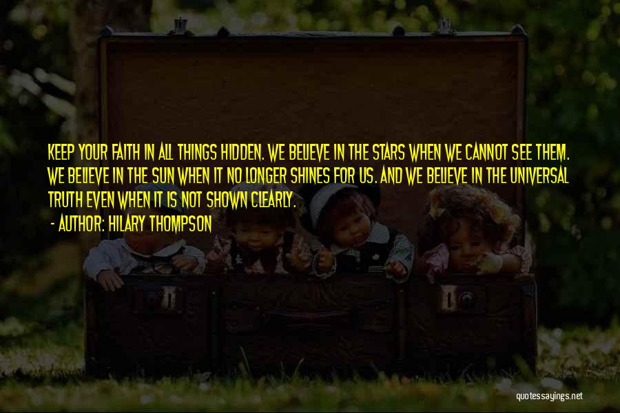 Hilary Thompson Quotes: Keep Your Faith In All Things Hidden. We Believe In The Stars When We Cannot See Them. We Believe In