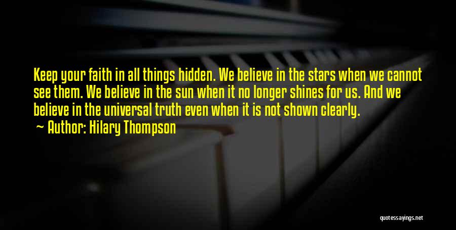 Hilary Thompson Quotes: Keep Your Faith In All Things Hidden. We Believe In The Stars When We Cannot See Them. We Believe In