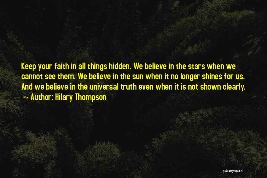 Hilary Thompson Quotes: Keep Your Faith In All Things Hidden. We Believe In The Stars When We Cannot See Them. We Believe In