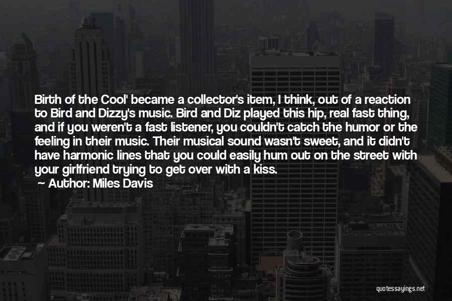 Miles Davis Quotes: Birth Of The Cool' Became A Collector's Item, I Think, Out Of A Reaction To Bird And Dizzy's Music. Bird