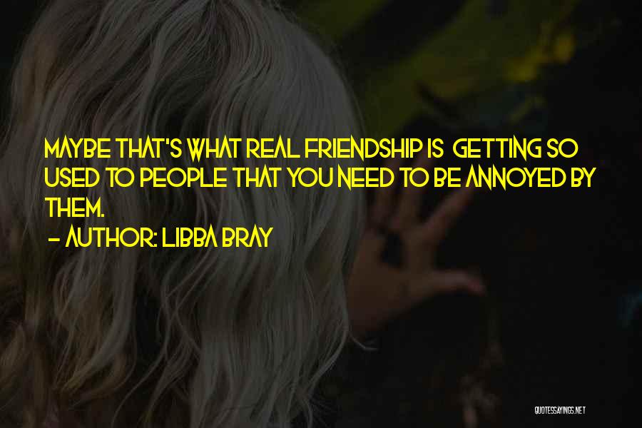 Libba Bray Quotes: Maybe That's What Real Friendship Is Getting So Used To People That You Need To Be Annoyed By Them.