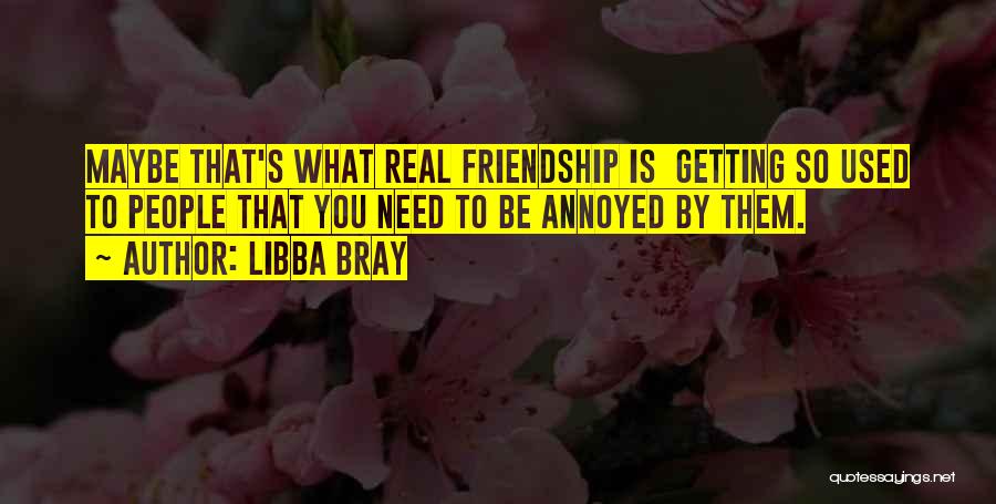 Libba Bray Quotes: Maybe That's What Real Friendship Is Getting So Used To People That You Need To Be Annoyed By Them.