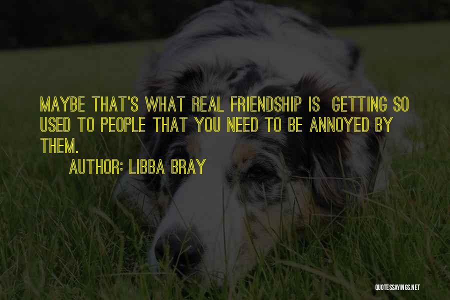 Libba Bray Quotes: Maybe That's What Real Friendship Is Getting So Used To People That You Need To Be Annoyed By Them.