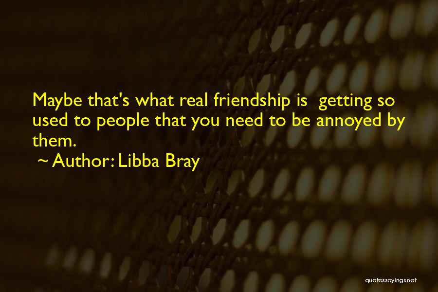 Libba Bray Quotes: Maybe That's What Real Friendship Is Getting So Used To People That You Need To Be Annoyed By Them.