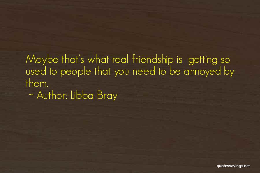 Libba Bray Quotes: Maybe That's What Real Friendship Is Getting So Used To People That You Need To Be Annoyed By Them.