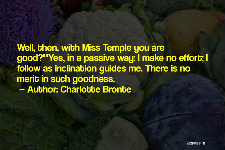 Charlotte Bronte Quotes: Well, Then, With Miss Temple You Are Good?yes, In A Passive Way: I Make No Effort; I Follow As Inclination