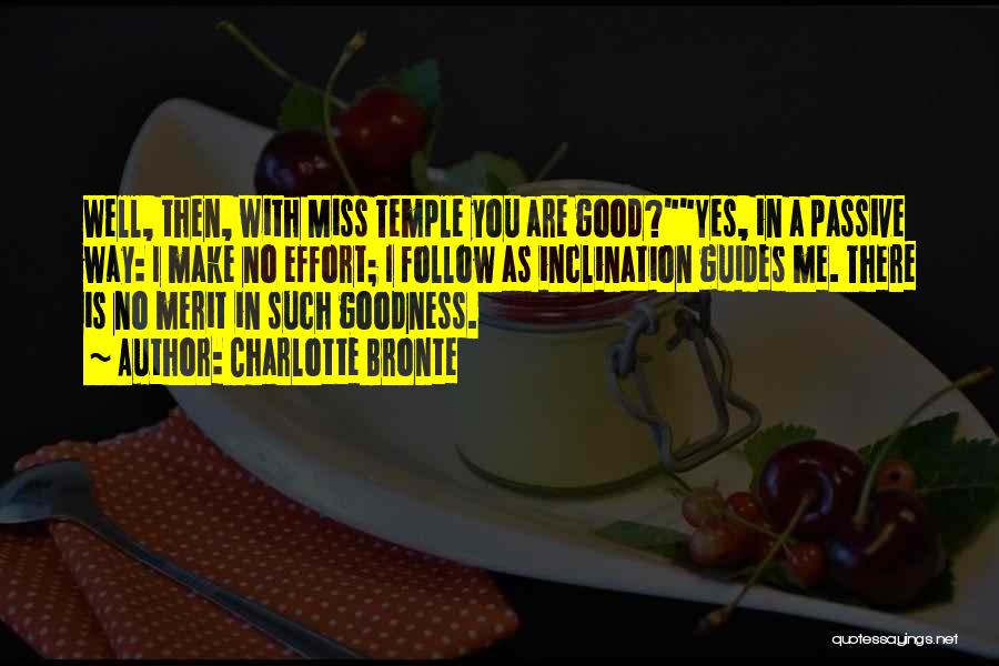 Charlotte Bronte Quotes: Well, Then, With Miss Temple You Are Good?yes, In A Passive Way: I Make No Effort; I Follow As Inclination