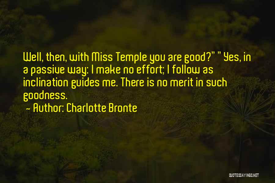 Charlotte Bronte Quotes: Well, Then, With Miss Temple You Are Good?yes, In A Passive Way: I Make No Effort; I Follow As Inclination