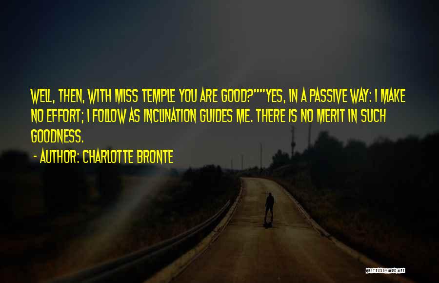 Charlotte Bronte Quotes: Well, Then, With Miss Temple You Are Good?yes, In A Passive Way: I Make No Effort; I Follow As Inclination