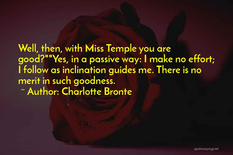 Charlotte Bronte Quotes: Well, Then, With Miss Temple You Are Good?yes, In A Passive Way: I Make No Effort; I Follow As Inclination