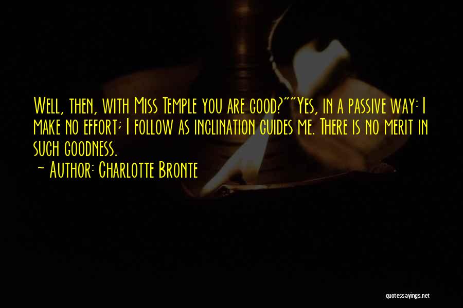 Charlotte Bronte Quotes: Well, Then, With Miss Temple You Are Good?yes, In A Passive Way: I Make No Effort; I Follow As Inclination