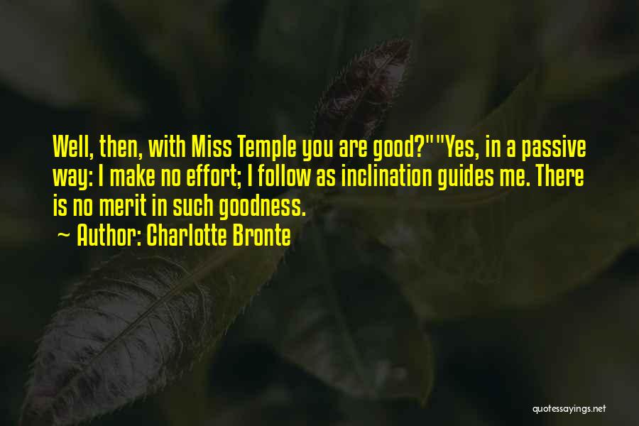 Charlotte Bronte Quotes: Well, Then, With Miss Temple You Are Good?yes, In A Passive Way: I Make No Effort; I Follow As Inclination