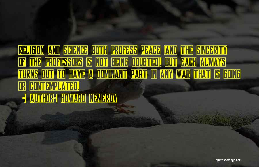 Howard Nemerov Quotes: Religion And Science Both Profess Peace (and The Sincerity Of The Professors Is Not Being Doubted), But Each Always Turns