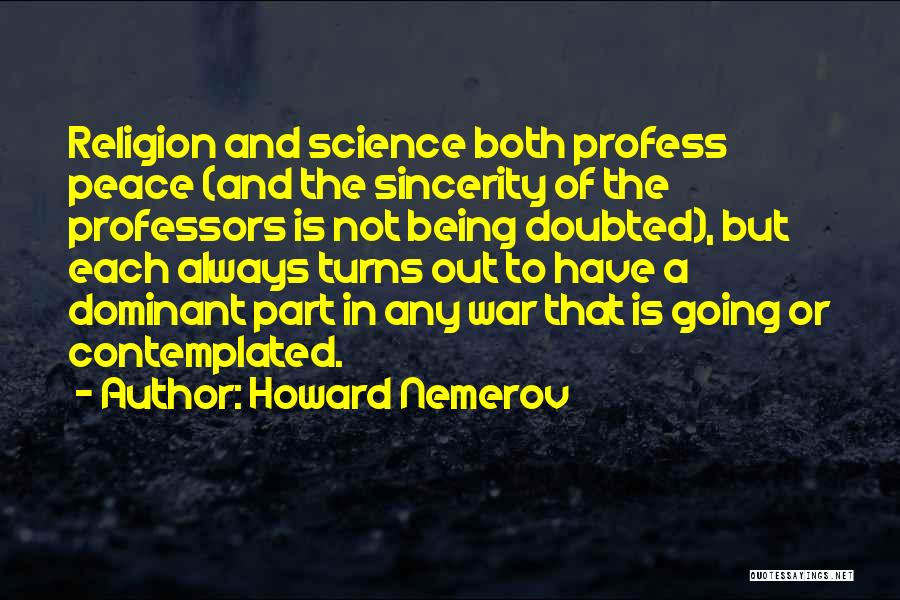 Howard Nemerov Quotes: Religion And Science Both Profess Peace (and The Sincerity Of The Professors Is Not Being Doubted), But Each Always Turns