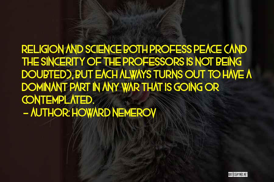 Howard Nemerov Quotes: Religion And Science Both Profess Peace (and The Sincerity Of The Professors Is Not Being Doubted), But Each Always Turns