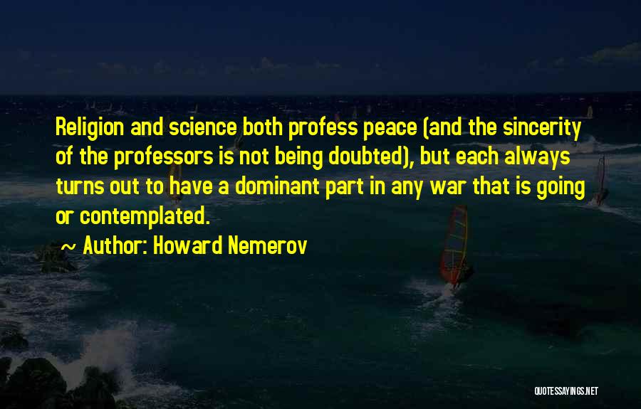 Howard Nemerov Quotes: Religion And Science Both Profess Peace (and The Sincerity Of The Professors Is Not Being Doubted), But Each Always Turns