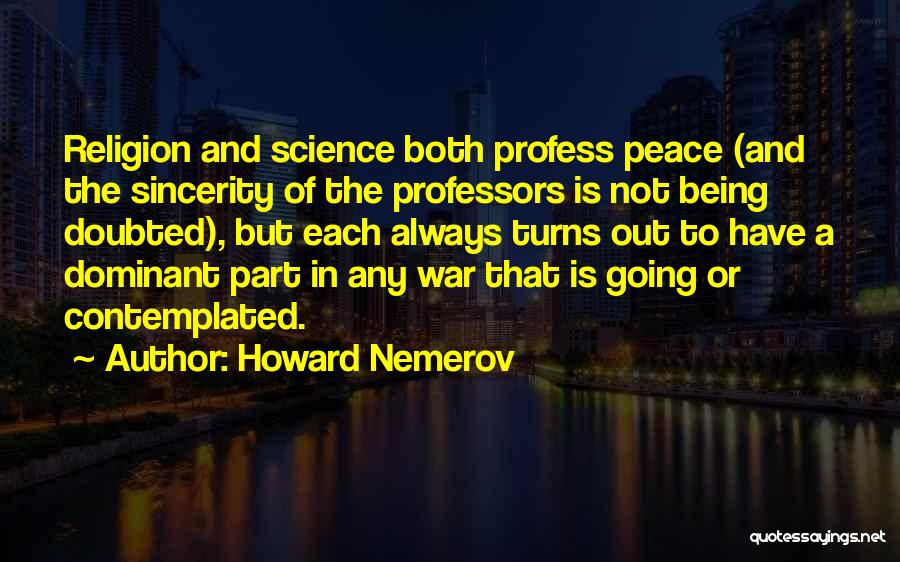 Howard Nemerov Quotes: Religion And Science Both Profess Peace (and The Sincerity Of The Professors Is Not Being Doubted), But Each Always Turns