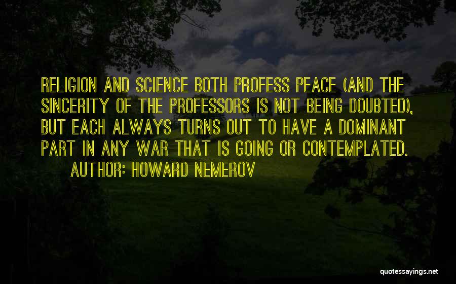 Howard Nemerov Quotes: Religion And Science Both Profess Peace (and The Sincerity Of The Professors Is Not Being Doubted), But Each Always Turns