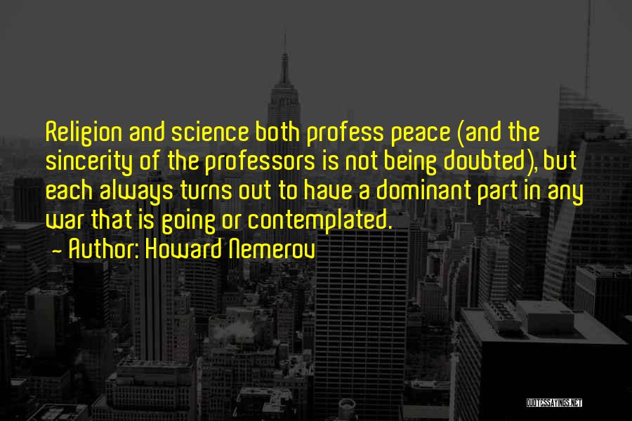 Howard Nemerov Quotes: Religion And Science Both Profess Peace (and The Sincerity Of The Professors Is Not Being Doubted), But Each Always Turns