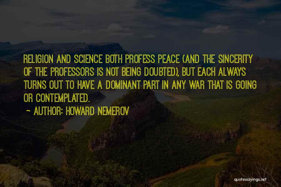 Howard Nemerov Quotes: Religion And Science Both Profess Peace (and The Sincerity Of The Professors Is Not Being Doubted), But Each Always Turns