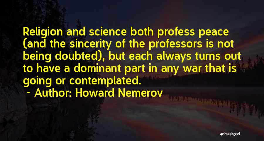 Howard Nemerov Quotes: Religion And Science Both Profess Peace (and The Sincerity Of The Professors Is Not Being Doubted), But Each Always Turns