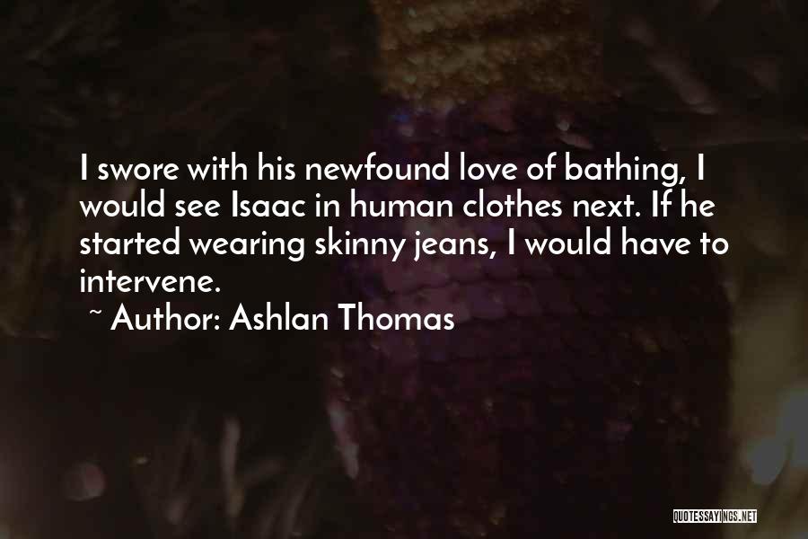 Ashlan Thomas Quotes: I Swore With His Newfound Love Of Bathing, I Would See Isaac In Human Clothes Next. If He Started Wearing