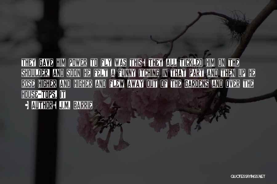 J.M. Barrie Quotes: They Gave Him Power To Fly Was This: They All Tickled Him On The Shoulder, And Soon He Felt A