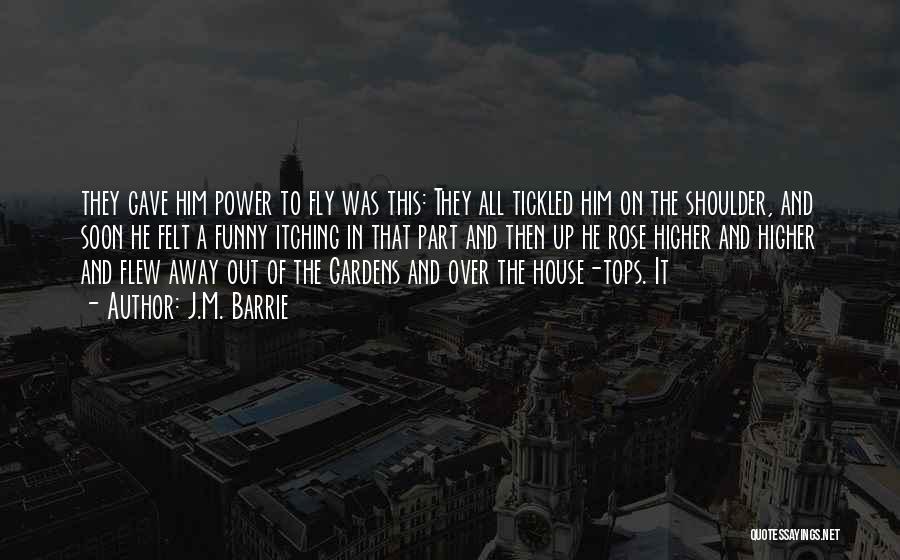 J.M. Barrie Quotes: They Gave Him Power To Fly Was This: They All Tickled Him On The Shoulder, And Soon He Felt A