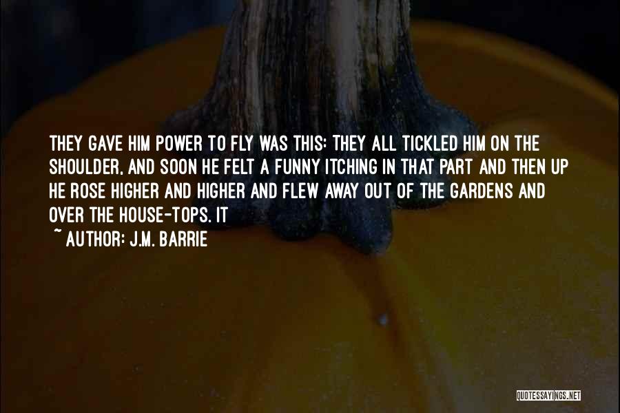 J.M. Barrie Quotes: They Gave Him Power To Fly Was This: They All Tickled Him On The Shoulder, And Soon He Felt A