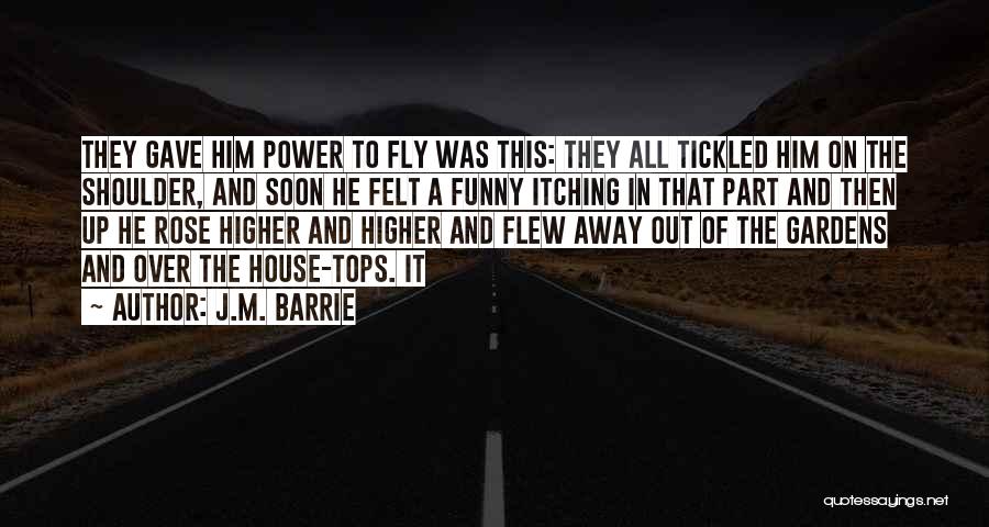 J.M. Barrie Quotes: They Gave Him Power To Fly Was This: They All Tickled Him On The Shoulder, And Soon He Felt A