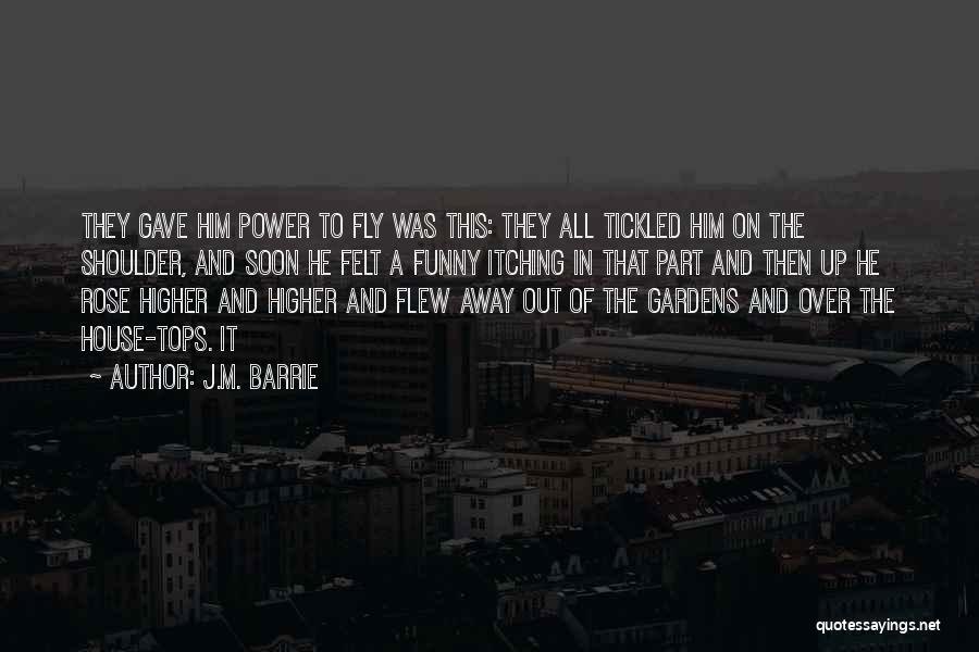 J.M. Barrie Quotes: They Gave Him Power To Fly Was This: They All Tickled Him On The Shoulder, And Soon He Felt A