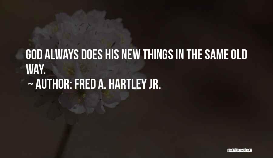 Fred A. Hartley Jr. Quotes: God Always Does His New Things In The Same Old Way.