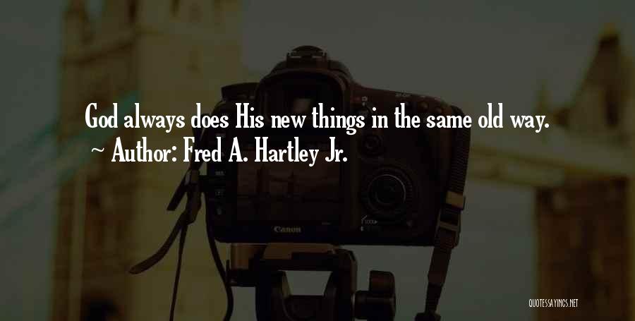 Fred A. Hartley Jr. Quotes: God Always Does His New Things In The Same Old Way.