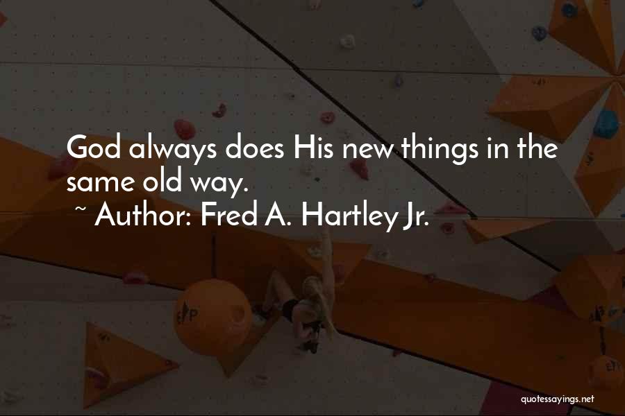 Fred A. Hartley Jr. Quotes: God Always Does His New Things In The Same Old Way.