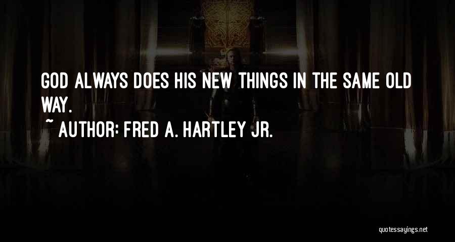 Fred A. Hartley Jr. Quotes: God Always Does His New Things In The Same Old Way.