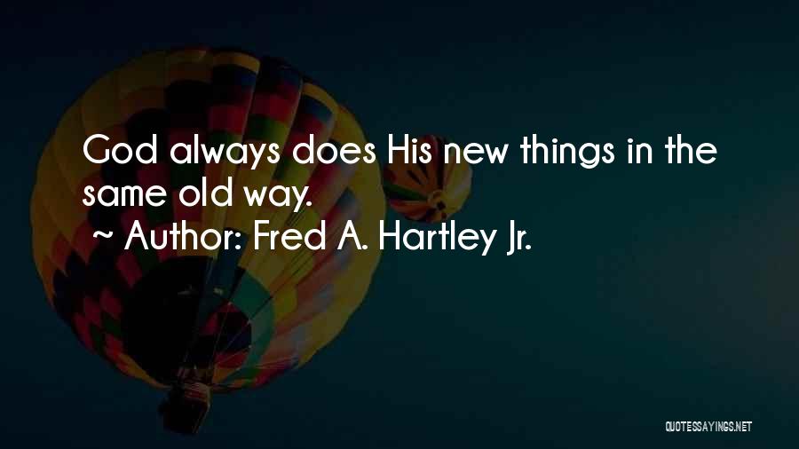 Fred A. Hartley Jr. Quotes: God Always Does His New Things In The Same Old Way.