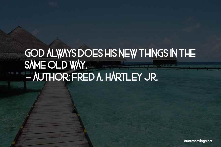 Fred A. Hartley Jr. Quotes: God Always Does His New Things In The Same Old Way.