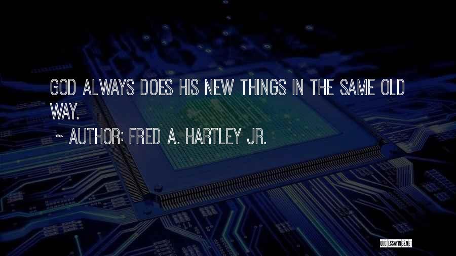 Fred A. Hartley Jr. Quotes: God Always Does His New Things In The Same Old Way.