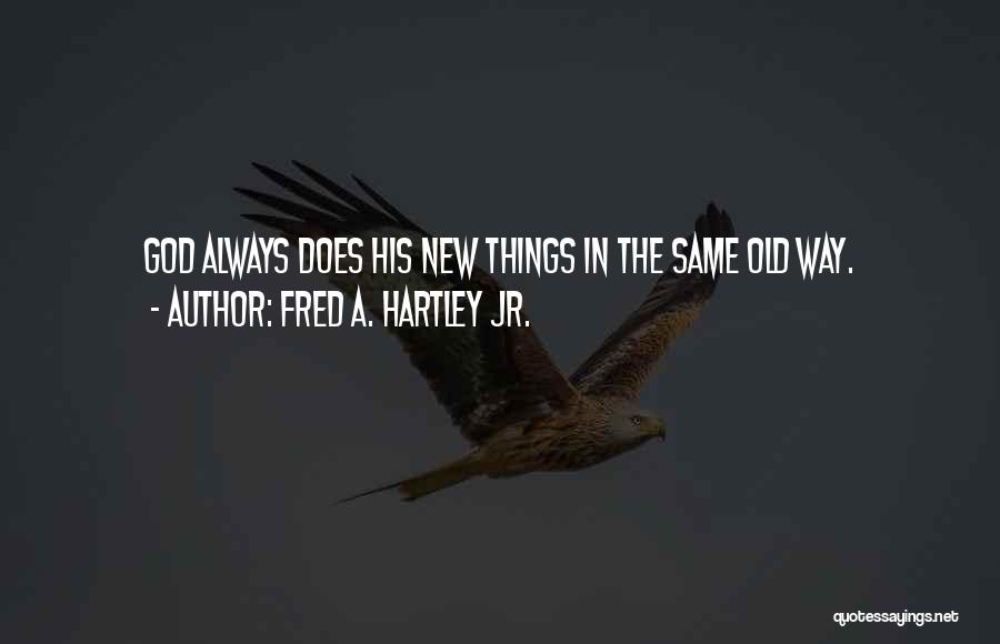 Fred A. Hartley Jr. Quotes: God Always Does His New Things In The Same Old Way.